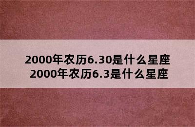 2000年农历6.30是什么星座 2000年农历6.3是什么星座